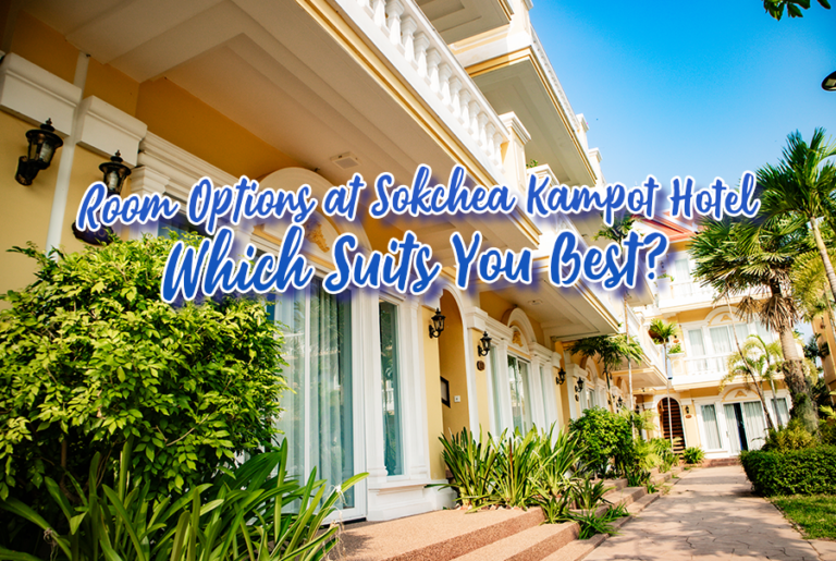 Room Options at Sokchea Kampot Hotel: Which Suits You Best?